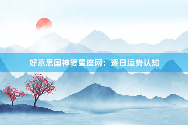 好意思国神婆星座网：逐日运势认知