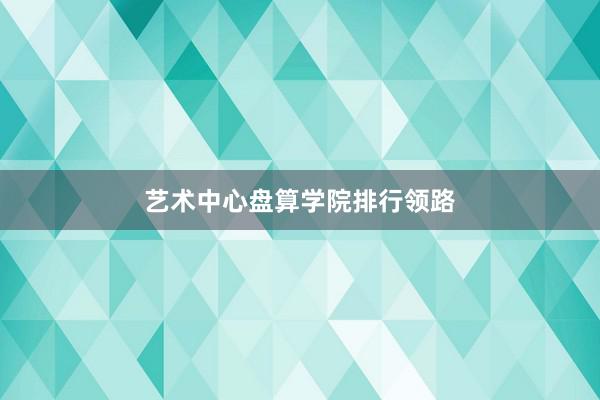 艺术中心盘算学院排行领路