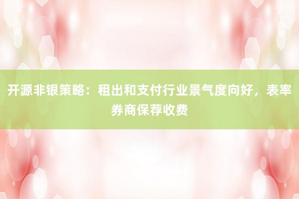 开源非银策略：租出和支付行业景气度向好，表率券商保荐收费