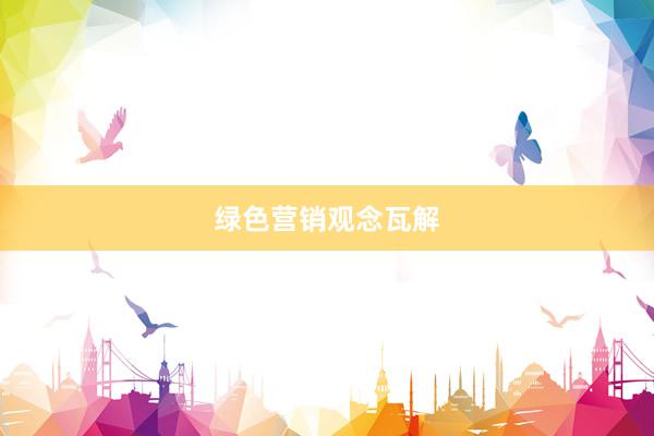 绿色营销观念瓦解
